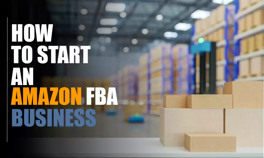How to Start an Amazon FBA Business - and Set It Up for Success