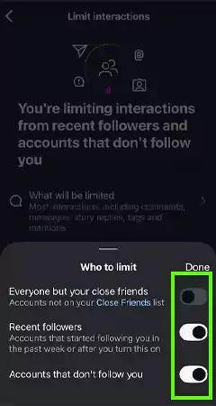 In Who to Limit, Toggle On for Everyone but your Close Friends Recent Followers or Accounts that Dont Follow You