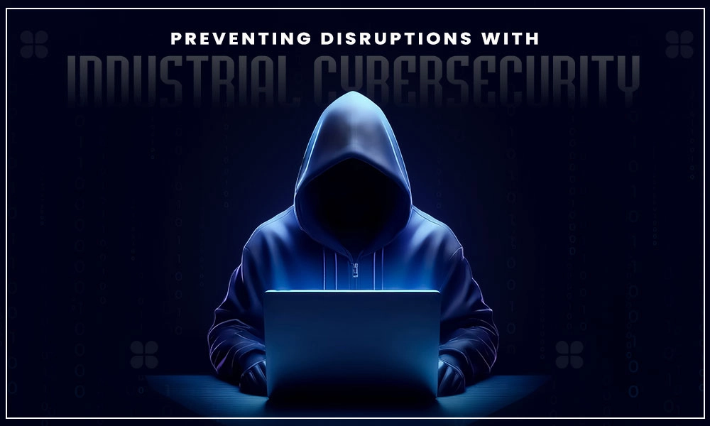 preventing disruptions with industrial cybersecurity